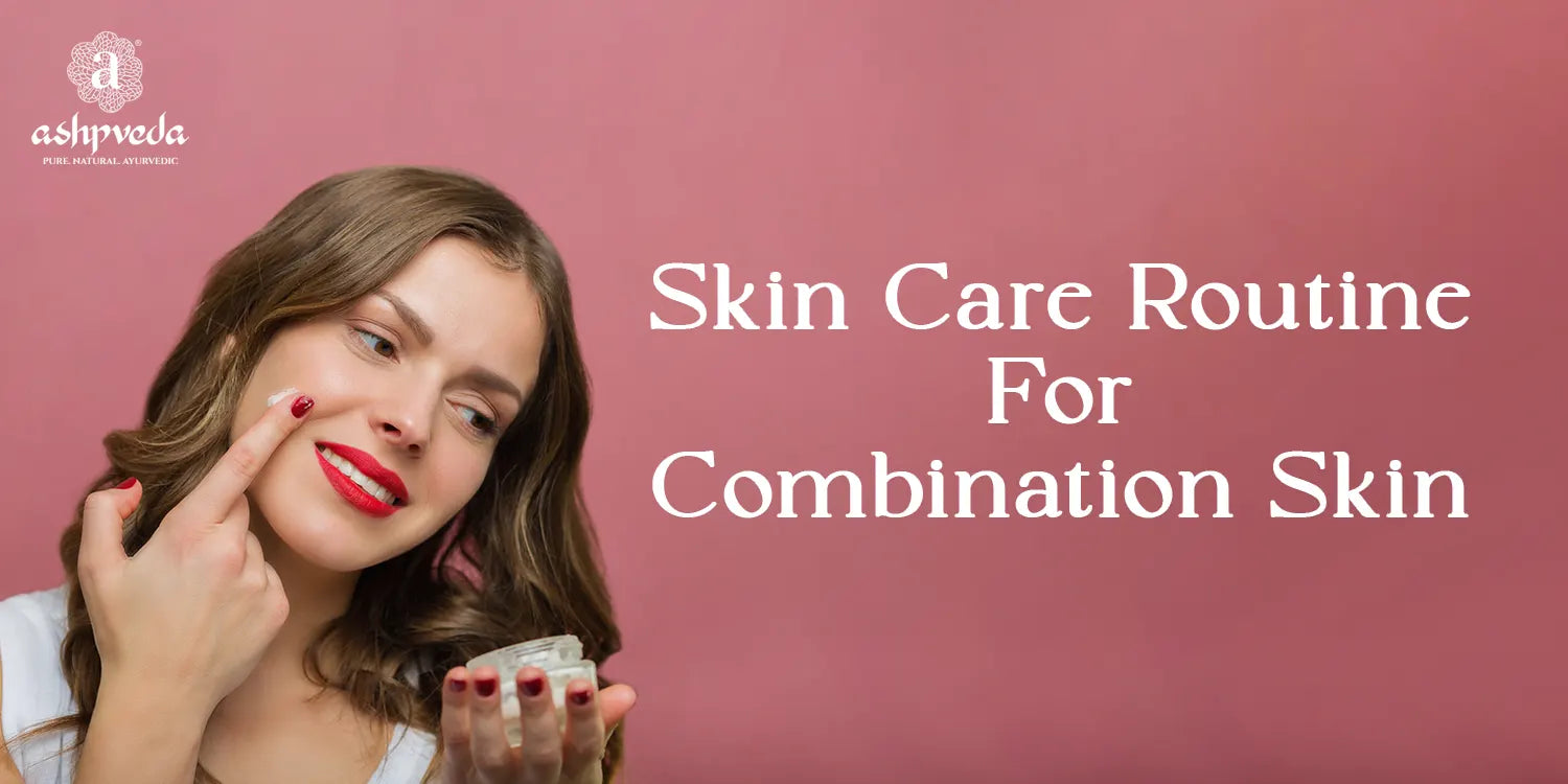 Skincare Routine For Combination Skin - Ashpveda