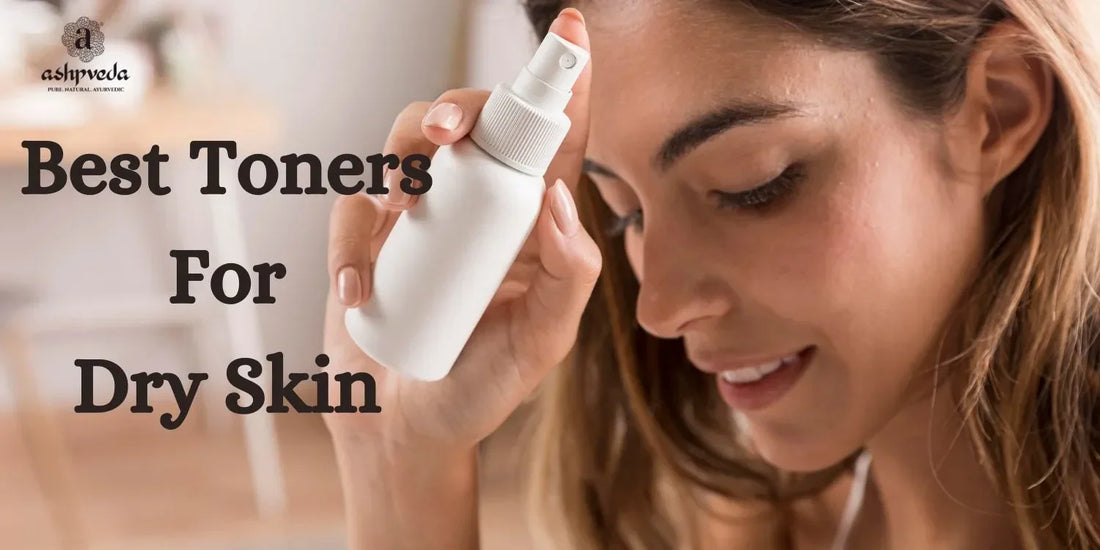 Best Toners For Dry Skin - Ashpveda