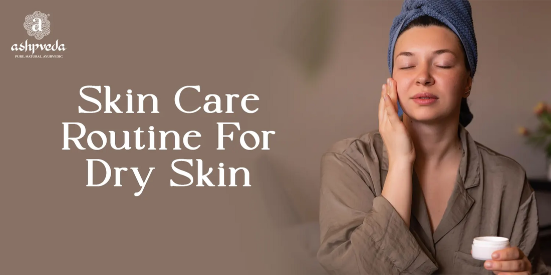 Best Skin Care Routine For Dry Skin - Ashpveda
