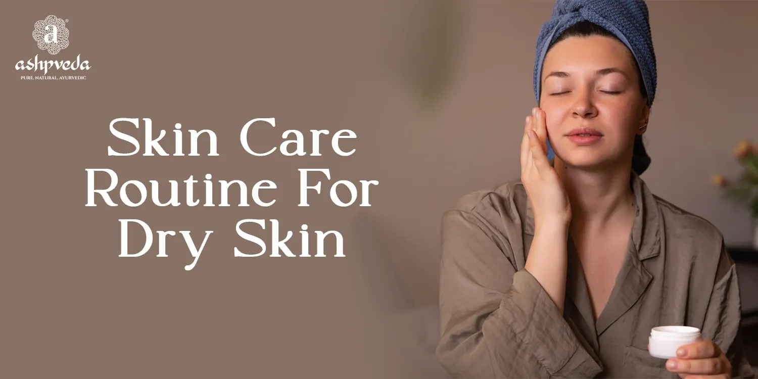 Best Skin Care Routine For Dry Skin - Ashpveda