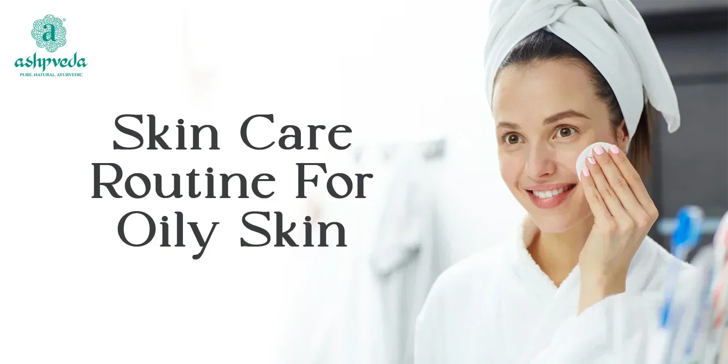 Skincare Routine For Oily Skin - Ashpveda