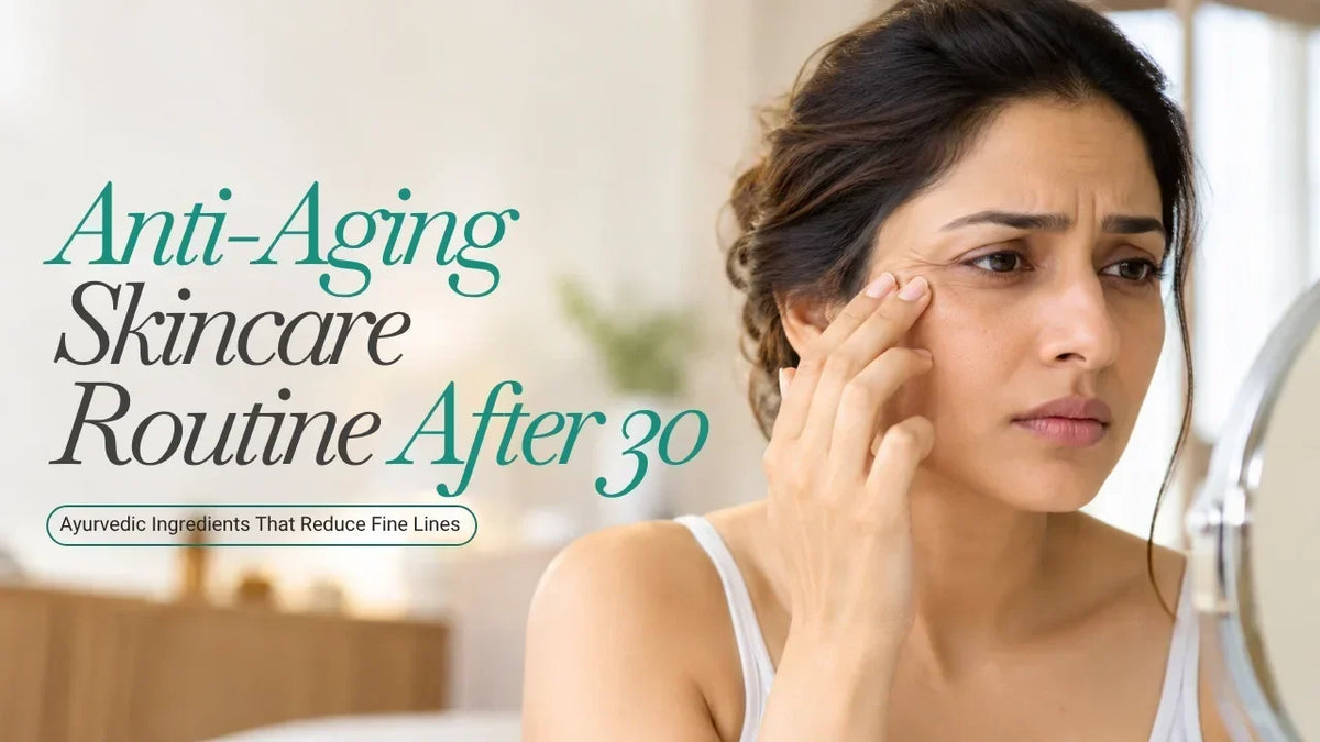 Anti-Aging Skincare Routine After 30: Ayurvedic Ingredients That Reduce Fine Lines