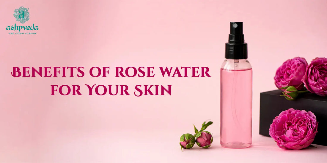 Benefits Of Rose Water For Skin - Ashpveda