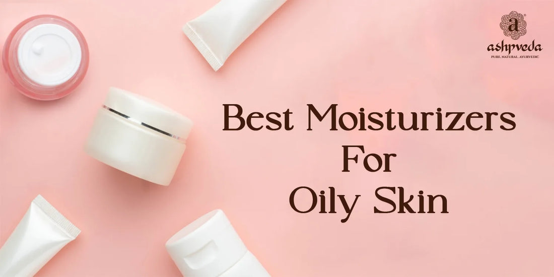 Best Moisturizers For Oily Skin - Ashpveda
