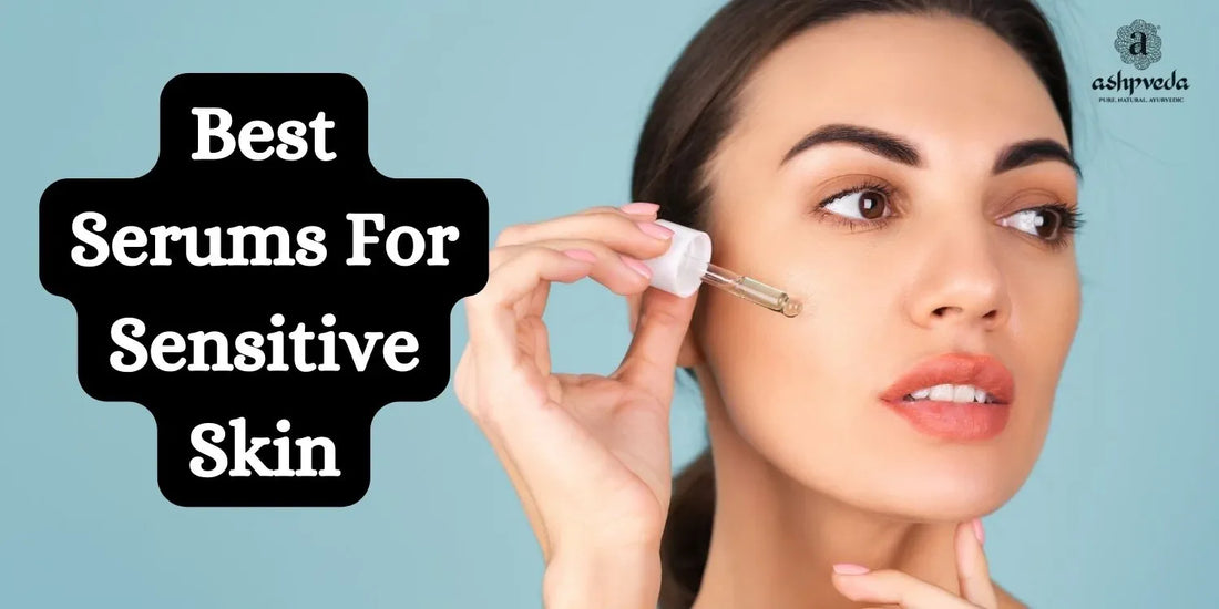 Best Serums For Sensitive Skin - Ashpveda