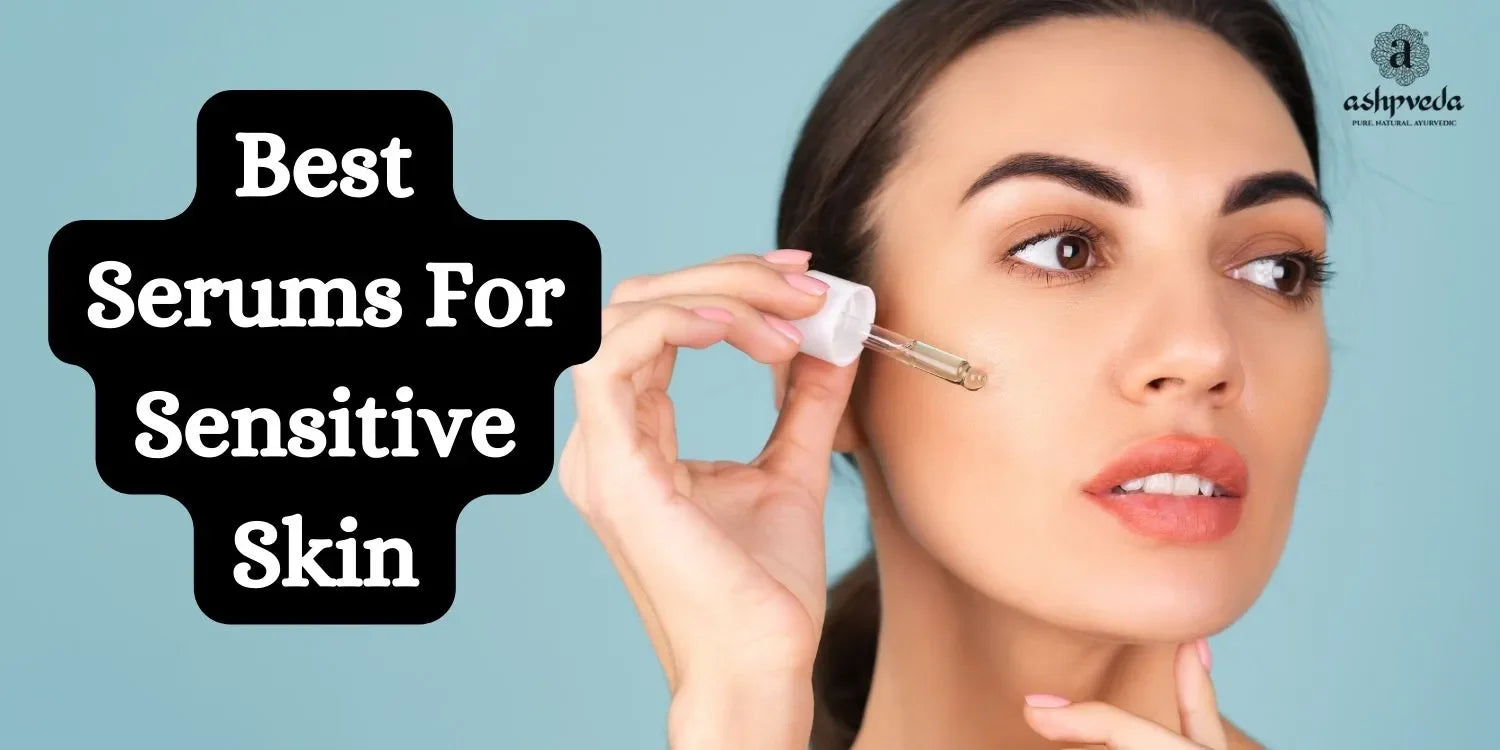 Best Serums For Sensitive Skin - Ashpveda