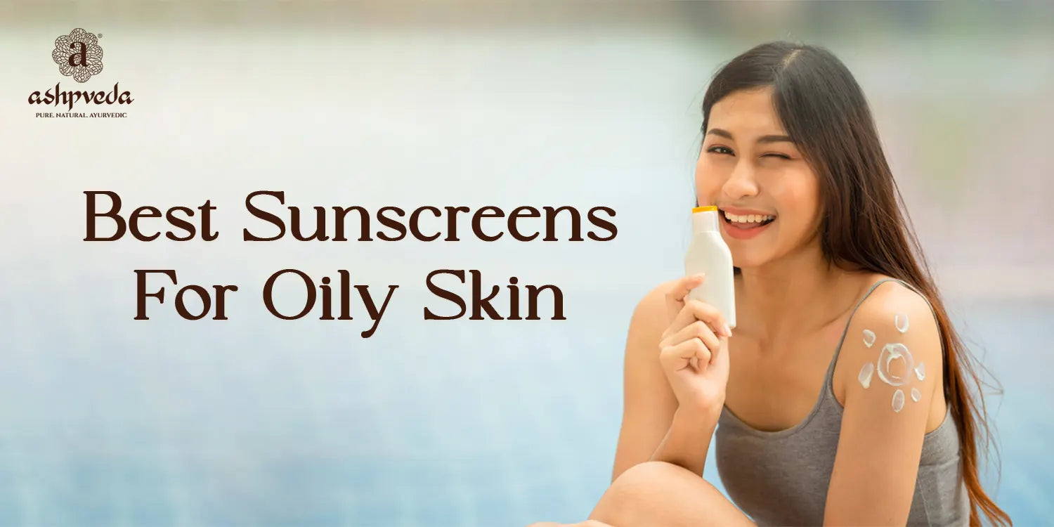 Best Sunscreens For Oily Skin - Ashpveda