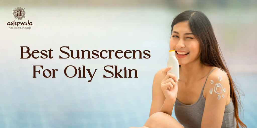 7 Best Sunscreens For Oily Skin: Our Ultimate Guide
