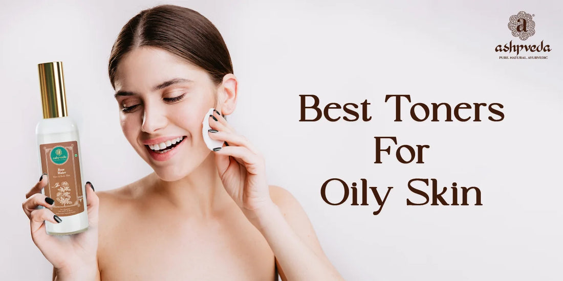 Best Toners For Oily Skin - Ashpveda