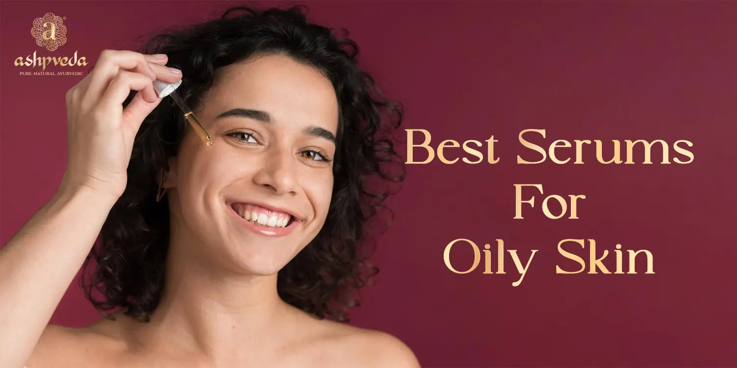 Best Serums For Oily Skin - Ashpveda