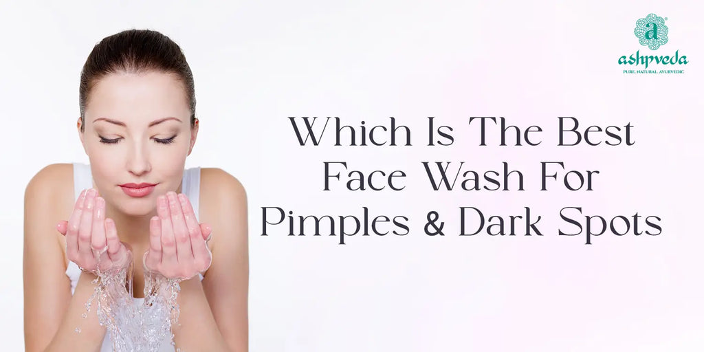 Which Is The Best Face Wash For Pimples And Dark Spots